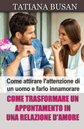 Come trasformare un appuntamento in una relazione d'amore: Come attirare l'attenzione di un uomo; Come far innamorare un uomo dai primi appuntamenti