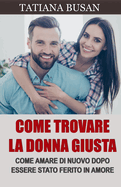 Come trovare la donna giusta: Come incontrare e conoscere la ragazza giusta; Come smettere di avere paura di farti del male in amore; Come superare la paura di legarsi a una donna