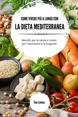 Come vivere pi? a lungo con la dieta mediterranea: Benefici per la salute e ricette per il benessere e la longevit? - Lockes, Tom