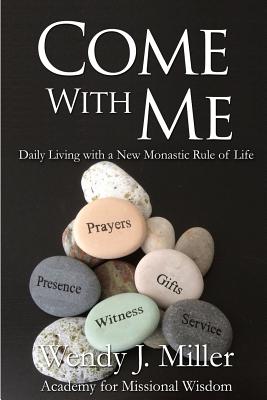 Come With Me: Daily Living with a New Monastic Rule of Life - Miller, Wendy J