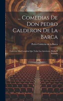 ... Comedias De Don Pedro Calderon De La Barca: Coleccion Mas Completa Que Todas Las Anteriores, Hecha  Ilustrada - de la Barca, Pedro Caldern