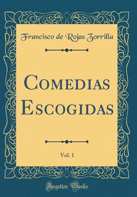 Comedias Escogidas, Vol. 1 (Classic Reprint) - Zorrilla, Francisco De Rojas