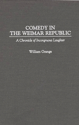 Comedy in the Weimar Republic: A Chronicle of Incongruous Laughter - Grange, William