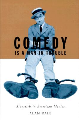 Comedy is a Man in Trouble: Slapstick in American Movies - Dale, Alan