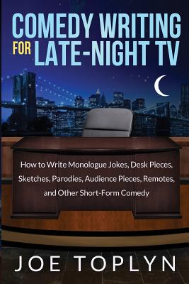 Comedy Writing for Late-Night TV: How to Write Monologue Jokes, Desk Pieces, Sketches, Parodies, Audience Pieces, Remotes, and Other Short-Form Comedy - Toplyn, Joe