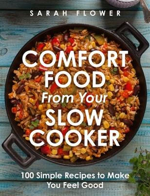 Comfort Food from Your Slow Cooker: Simple Recipes to Make You Feel Good - Flower, Sarah