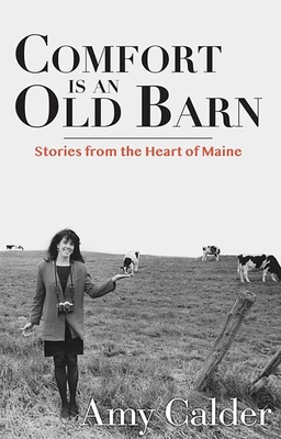 Comfort Is an Old Barn: Stories from the Heart of Maine - Calder, Amy