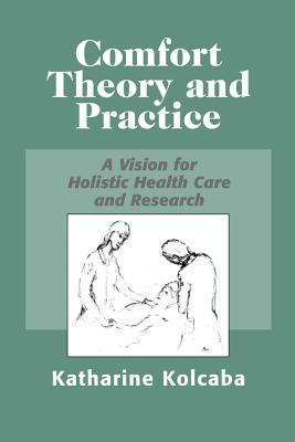 Comfort Theory and Practice: A Vision for Holistic Health Care and Research - Kolcaba, Katharine, PhD, RN