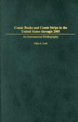 Comic Books and Comic Strips in the United States through 2005: An International Bibliography - Lent, John