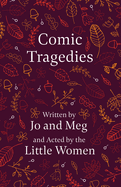 Comic Tragedies;Written by Jo and Meg and Acted by the Little Women