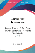 Comicorum Romanorum: Praeter Plautum Et Syri Quae Feruntur Sententias Fragmenta Tertiis Curis (Classic Reprint)