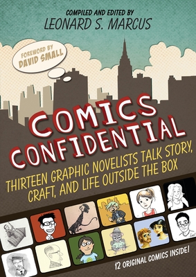 Comics Confidential: Thirteen Graphic Novelists Talk Story, Craft, and Life Outside the Box - Marcus, Leonard S. (Editor)