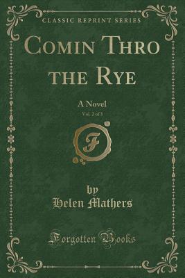 Comin Thro the Rye, Vol. 2 of 3: A Novel (Classic Reprint) - Mathers, Helen