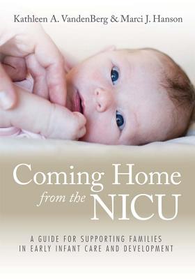 Coming Home from the NICU: A Guide for Supporting Families in Early Infant Care and Development - Vandenberg, Kathleen, and Hanson, Marci