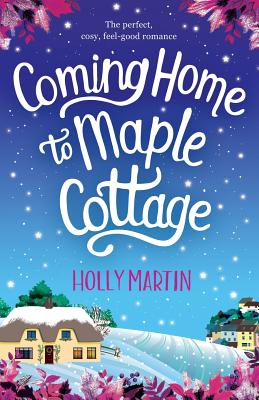 Coming Home to Maple Cottage: The perfect, cosy, feel good romance - Martin, Holly