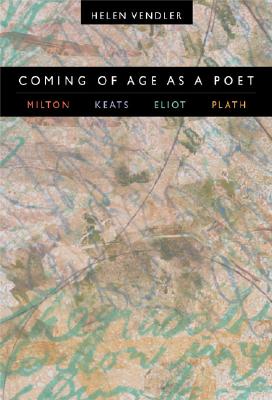 Coming of Age as a Poet: Milton, Keats, Eliot, Plath - Vendler, Helen Hennessy