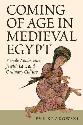 Coming of Age in Medieval Egypt: Female Adolescence, Jewish Law, and Ordinary Culture - Krakowski, Eve