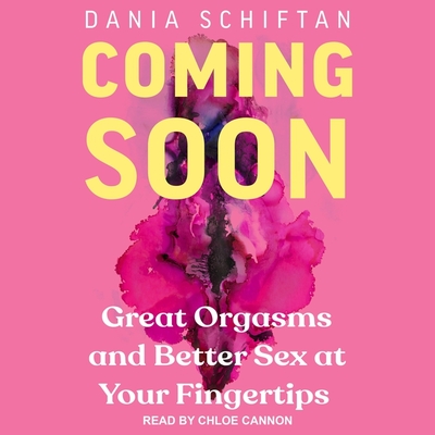 Coming Soon: Great Orgasms and Better Sex at Your Fingertips - Schiftan, Diana, and Schiftan, Dania, and Cannon, Chloe (Read by)