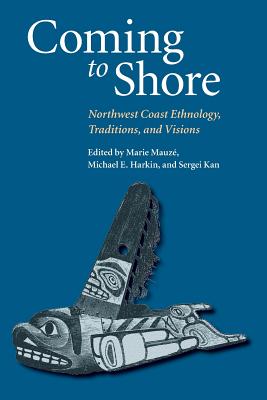 Coming to Shore: Northwest Coast Ethnology, Traditions, and Visions - Mauze, Marie (Editor), and Harkin, Michael E (Editor), and Kan, Sergei (Editor)