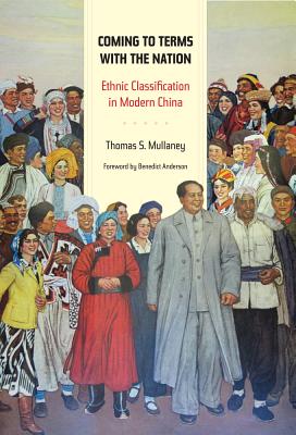 Coming to Terms with the Nation: Ethnic Classification in Modern China Volume 18 - Mullaney, Thomas, and Anderson, Benedict (Foreword by)