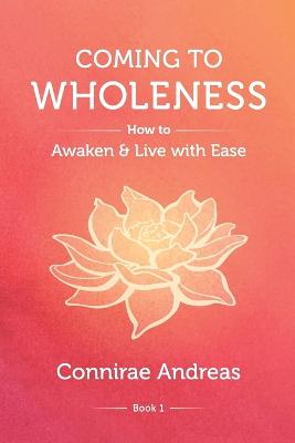 Coming to Wholeness: How to Awaken and Live with Ease - Andreas, Connirae