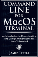 Command Line for Macos Terminal: An Introduction to Understanding and Using Command Line for Macos Terminal