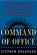 Command of Office: How War, Secrecy, and Deception Transformed the Presidency, from Theodore Roosevelt to George W. Bush - Graubard, Stephen