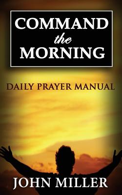 Command the Morning: 2015 Daily Prayer Manual - Miller, John