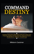 Command Your Destiny: Prophetic Declarations with Divine Authority To Claim Your Prosperity, Healing, Breaking Barriers, Financial Freedom, Promotion, Family Success, All Round Breakthrough, etc.
