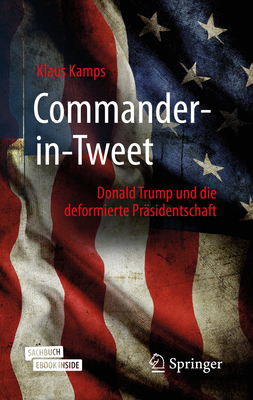 Commander-In-Tweet: Donald Trump Und Die Deformierte Pr?sidentschaft - Kamps, Klaus