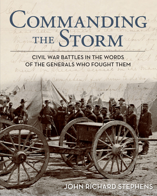 Commanding the Storm: Civil War Battles in the Words of the Generals Who Fought Them - Stephens, John Richard