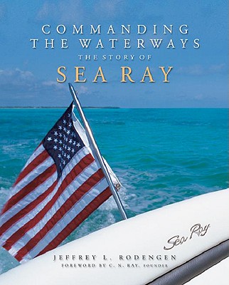 Commanding the Waterways: The Story of Sea Ray - Rodengen, Jeffrey L, and Ray, C N (Foreword by)