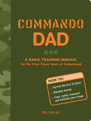 Commando Dad: A Basic Training Manual for the First Three Years of Fatherhood - Sinclair, Neil