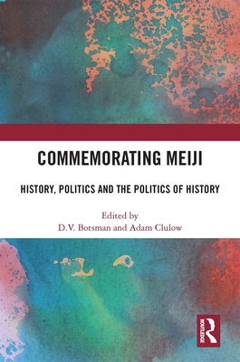 Commemorating Meiji: History, Politics and the Politics of History - Botsman, D V (Editor), and Clulow, Adam (Editor)