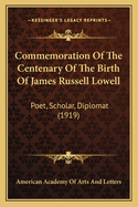 Commemoration Of The Centenary Of The Birth Of James Russell Lowell: Poet, Scholar, Diplomat (1919)