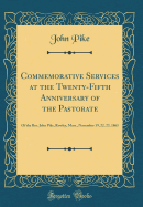 Commemorative Services at the Twenty-Fifth Anniversary of the Pastorate: Of the Rev. John Pike, Rowley, Mass., November 19, 22, 23, 1865 (Classic Reprint)