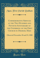 Commemorative Services at the Two Hundred and Fiftieth Anniversary of the Gathering of the First Church in Dedham, Mass: Observed November 18 and 19, 1888 (Classic Reprint)