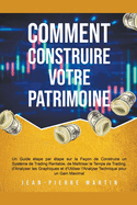 Comment Construire Votre Patrimoine: Un Guide tape par tape sur la Faon de Construire un Systme de Trading Rentable, de Matriser le Temps de Trading et d'Utiliser l'Analyse Technique