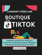 Comment Crer Une Boutique Tiktok: Exploitez la puissance de TikTok pour transformer vos abonns en clients, dvelopper votre marque et faire exploser vos ventes.