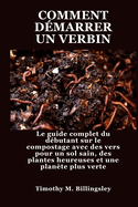 Comment Dmarrer Un Verbin: Le guide complet du dbutant sur le compostage avec des vers pour un sol sain, des plantes heureuses et une plante plus verte
