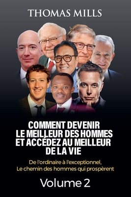 Comment Devenir Le Meilleur Des Hommes Et Accdez Au Meilleur De La Vie: De l'ordinaire  l'exceptionnel, Le chemin des hommes qui prosprent Volume 2 - Mills, Thomas