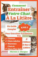 Comment Entraner Votre Chat  La Litire: Un Guide Complet 4 en 1 Pour Entraner Facilement Vos Chatons, Chats Adultes, Nouveaux Chats Et Chats Plus gs  Utiliser le Bac  Litire