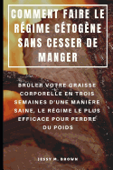 Comment Faire Le Rgime Ctogne Sans Cesser de Manger: Brler Votre Graisse Corporelle En Trois Semaines d'Une Manire Saine, Le Rgime Le Plus Efficace Pour Perdre Du Poids