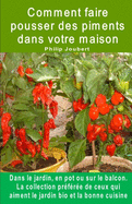 Comment faire pousser des piments dans votre maison. Dans le jardin, en pot ou sur le balcon: La collection pr?f?r?e de ceux qui aiment le jardin bio et la bonne cuisine.