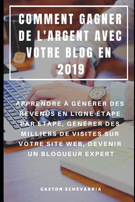 Comment Gagner de l'Argent Avec Votre Blog En 2019: Apprendre  Gnrer Des Revenus En Ligne tape Par tape, Gnrer Des Milliers de Visites Sur Votre Site Web, Devenir Un Blogueur Expert - Rion, Niko (Translated by), and Echevarria, Gaston