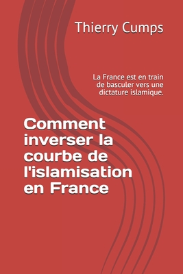 Comment inverser la courbe de l'islamisation en France: La France est en train de basculer vers une dictature islamique. - Cumps, Thierry