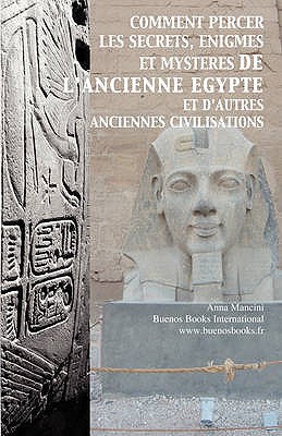 Comment Percer Les Secrets, Enigmes Et Mysteres De L'Ancienne Egypte Et D'Autres Anciennes Civilisations - Mancini, Anna