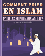Comment prier en Islam pour les musulmans adultes: Guide pour apprendre comment pratiquer la pri?re islamique. Beau cadeau pour les nouveaux musulmans adultes et jeunes.
