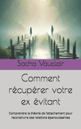 Comment r?cup?rer votre ex ?vitant: Comprendre la th?orie de l'attachement pour reconstruire des relations ?panouissantes