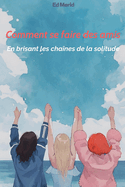 Comment se faire des amis: En brisant les cha?nes de la solitude